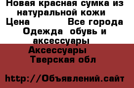 Новая красная сумка из натуральной кожи › Цена ­ 3 990 - Все города Одежда, обувь и аксессуары » Аксессуары   . Тверская обл.